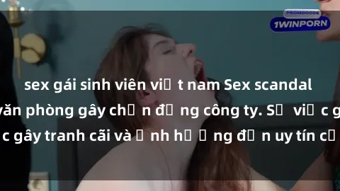 sex gái sinh viên việt nam Sex scandal của nữ nhân viên văn phòng gây chấn động công ty. Sự việc gây tranh cãi và ảnh hưởng đến uy tín của doanh nghiệp.