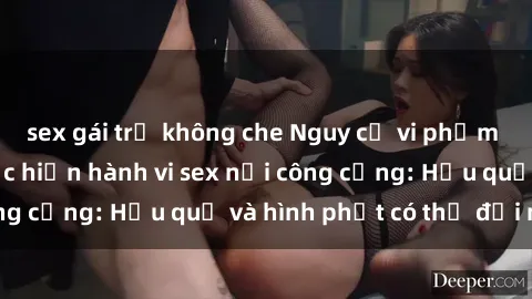 sex gái trẻ không che Nguy cơ vi phạm pháp luật khi thực hiện hành vi sex nơi công cộng: Hậu quả và hình phạt có thể đối mặt