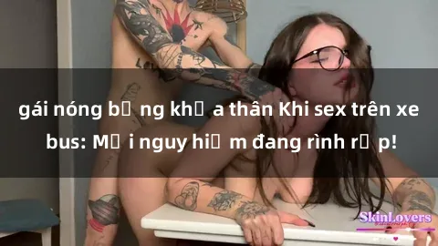 gái nóng bỏng khỏa thân Khi sex trên xe bus: Mối nguy hiểm đang rình rập!