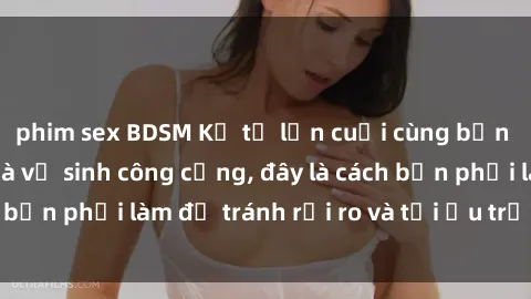 phim sex BDSM Kể từ lần cuối cùng bạn thực hành sex nhà vệ sinh công cộng, đây là cách bạn phải làm để tránh rủi ro và tối ưu trải nghiệm.