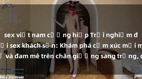 sex việt nam cưỡng hiếp Trải nghiệm đỉnh cao tình yêu tại sex khách sạn: Khám phá cảm xúc mới mẻ và đam mê trên chăn giường sang trọng, độc đáo, không giới hạn.