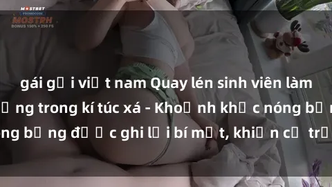 gái gọi việt nam Quay lén sinh viên làm tình ngay trên giường trong kí túc xá - Khoảnh khắc nóng bỏng được ghi lại bí mật, khiến cả trường học xôn xao.