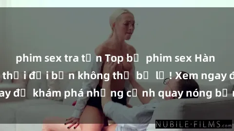 phim sex tra tấn Top bộ phim sex Hàn Quốc hot nhất mọi thời đại bạn không thể bỏ lỡ! Xem ngay để khám phá những cảnh quay nóng bỏng, đầy nghẹt thở!