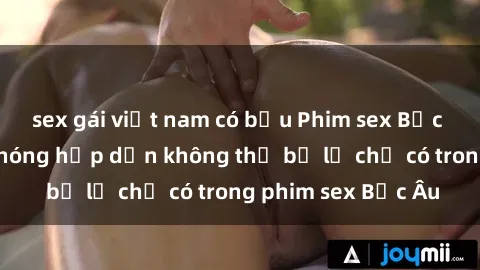 sex gái việt nam có bầu Phim sex Bắc Âu: Những cảnh nóng hấp dẫn không thể bỏ lỡ chỉ có trong phim sex Bắc Âu