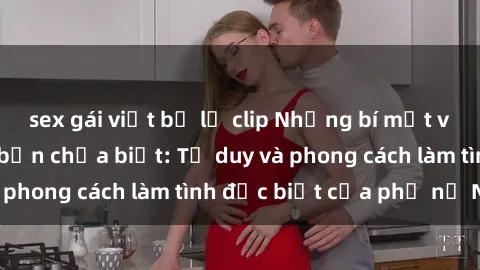 sex gái việt bị lộ clip Những bí mật về sex gái Nga mà bạn chưa biết: Tư duy và phong cách làm tình đặc biệt của phụ nữ Nga