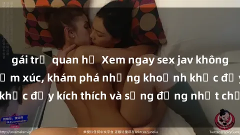 gái trẻ quan hệ Xem ngay sex jav không che để thỏa mãn cảm xúc, khám phá những khoảnh khắc đầy kích thích và sống động nhất chỉ trong click!