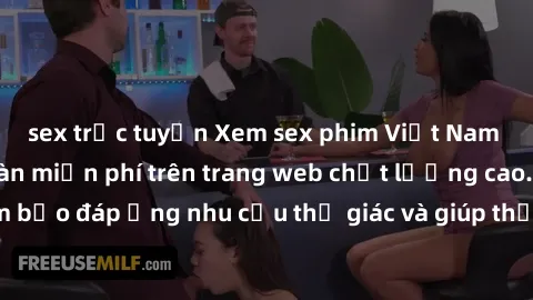 sex trực tuyến Xem sex phim Việt Nam không che hoàn toàn miễn phí trên trang web chất lượng cao. Đảm bảo đáp ứng nhu cầu thị giác và giúp thỏa mãn mong muốn của bạn.
