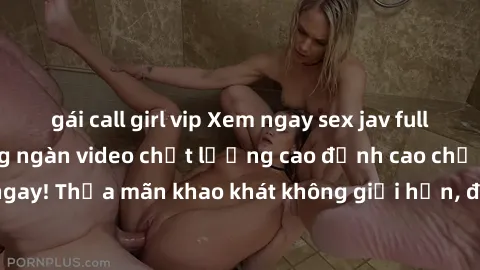 gái call girl vip Xem ngay sex jav full HD miễn phí - Hàng ngàn video chất lượng cao đỉnh cao chỉ cần click vào ngay! Thỏa mãn khao khát không giới hạn, đón chờ những trải nghiệm mới lạ!