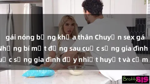 gái nóng bỏng khỏa thân Chuyện sex gái Việt có chồng: Những bí mật đằng sau cuộc sống gia đình đầy nhiệt huyết và cảm xúc