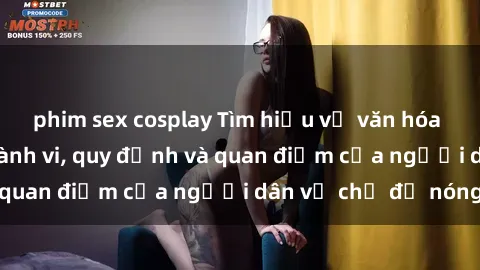 phim sex cosplay Tìm hiểu về văn hóa sex ở Việt Nam: Hành vi, quy định và quan điểm của người dân về chủ đề nóng