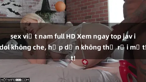 sex việt nam full HD Xem ngay top jav idol không che, hấp dẫn không thể rời mắt!