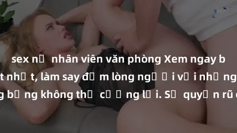 sex nữ nhân viên văn phòng Xem ngay bộ phim sex milf hot nhất, làm say đắm lòng người với những cảnh nóng bỏng không thể cưỡng lại. Sự quyến rũ của MILF sẽ khiến bạn mãnh liệt!