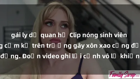 gái ly dị quan hệ Clip nóng sinh viên gây sốc: Hành động cấm kỵ trên trường gây xôn xao cộng đồng. Đoạn video ghi lại cảnh vô lễ khiến dư luận bức xúc.