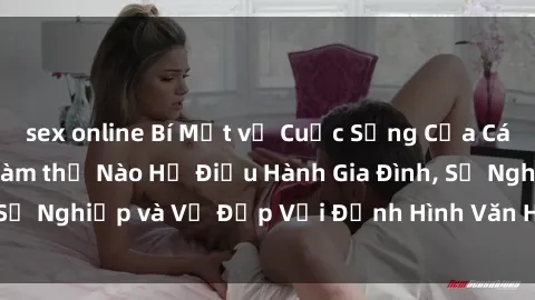 sex online Bí Mật về Cuộc Sống Của Các MILF Việt Nam: Làm thế Nào Họ Điều Hành Gia Đình, Sự Nghiệp và Vẻ Đẹp Với Định Hình Văn Hóa Đương Đại