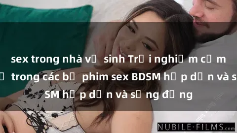 sex trong nhà vệ sinh Trải nghiệm cảm giác mới lạ trong các bộ phim sex BDSM hấp dẫn và sống động