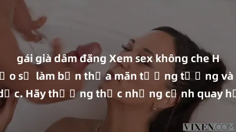 gái già dâm đãng Xem sex không che HD miễn phí đảm bảo sẽ làm bạn thỏa mãn tưởng tượng và nhu cầu tình dục. Hãy thưởng thức những cảnh quay hấp dẫn và mãnh liệt ngay bây giờ!
