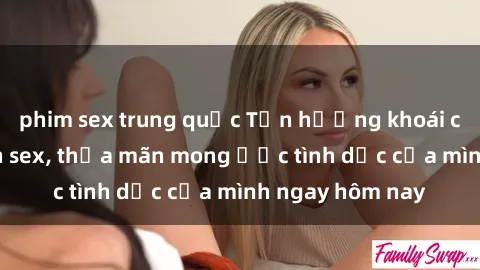 phim sex trung quốc Tận hưởng khoái cảm với gái xinh sex, thỏa mãn mong ước tình dục của mình ngay hôm nay