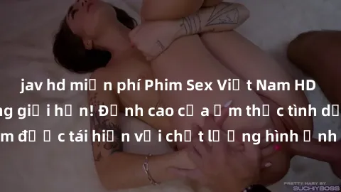 jav hd miễn phí Phim Sex Việt Nam HD - Xem ngay và không giới hạn! Đỉnh cao của ẩm thực tình dục Việt Nam được tái hiện với chất lượng hình ảnh sắc nét. Hãy thưởng thức ngay!