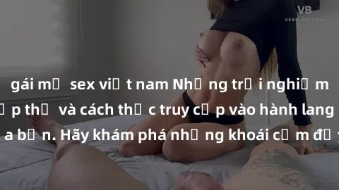 gái mỹ sex việt nam Những trải nghiệm mới lạ với sex tập thể và cách thức truy cập vào hành lang đam mê của bạn. Hãy khám phá những khoái cảm đầy kích thích với tập thể hấp dẫn!