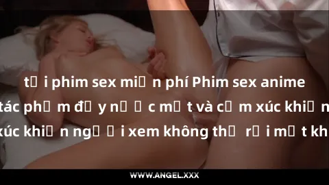 tải phim sex miễn phí Phim sex anime đỉnh cao: Những tác phẩm đầy nước mắt và cảm xúc khiến người xem không thể rời mắt khỏi màn hình